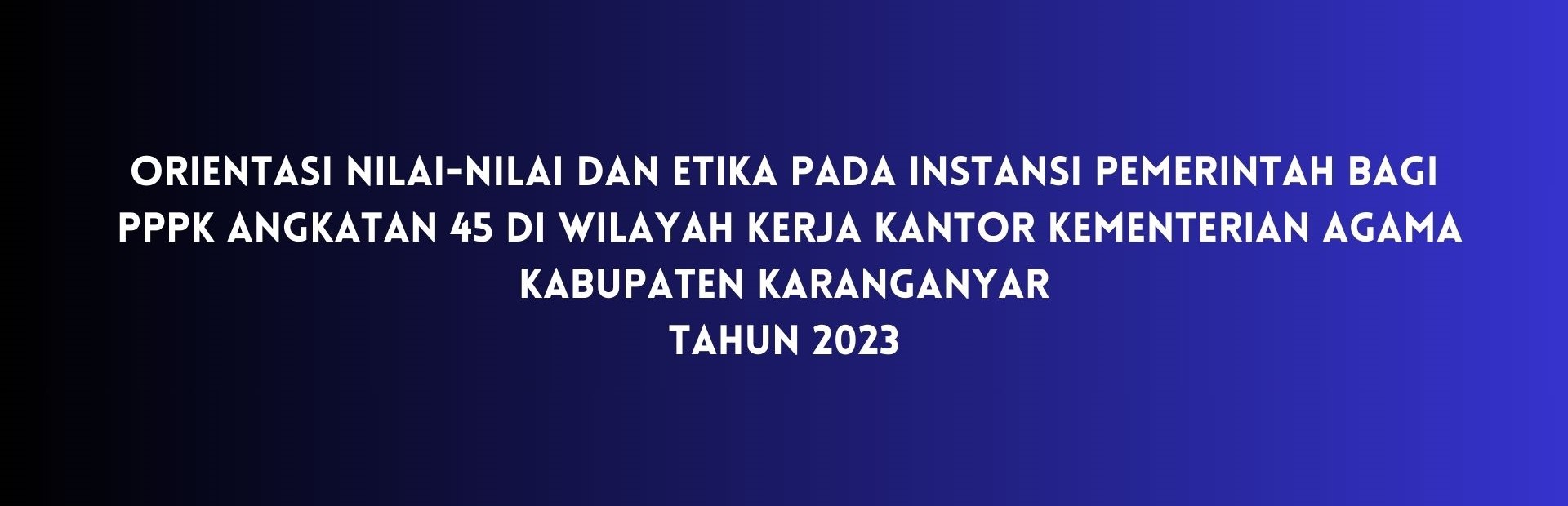 2023 Orientasi Pengenalan Nilai dan Etika pada Instansi Pemerintah Bagi Pegawai Pemerintah dengan Perjanjian Kerja (PPPK) Angkatan XLV (Kab. Karanganyar)